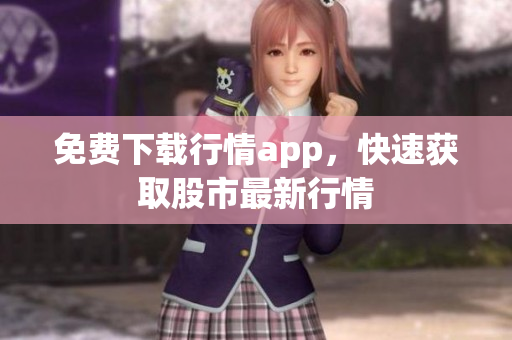 免费下载行情app，快速获取股市最新行情