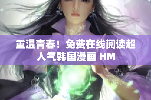 重温青春！免费在线阅读超人气韩国漫画 HM