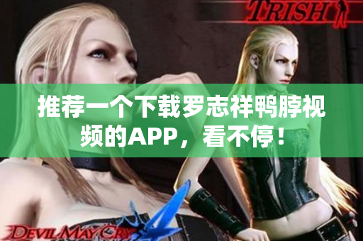 推荐一个下载罗志祥鸭脖视频的APP，看不停！