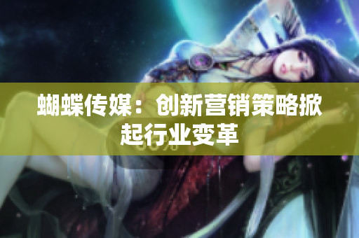 蝴蝶传媒：创新营销策略掀起行业变革