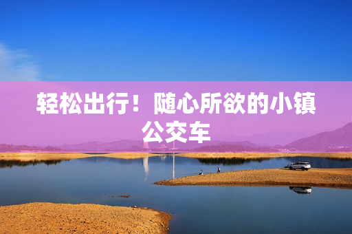 轻松出行！随心所欲的小镇公交车