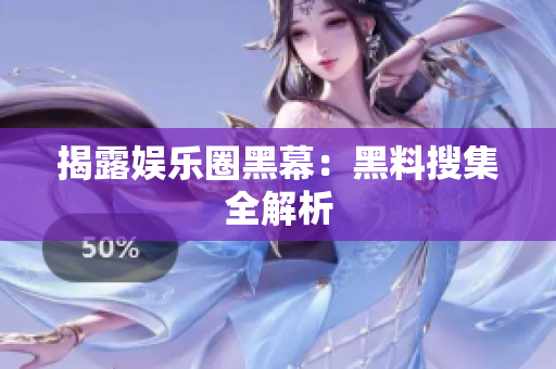 揭露娱乐圈黑幕：黑料搜集全解析