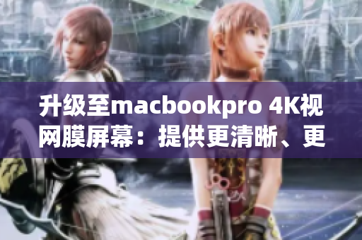 升级至macbookpro 4K视网膜屏幕：提供更清晰、更锐利的图像