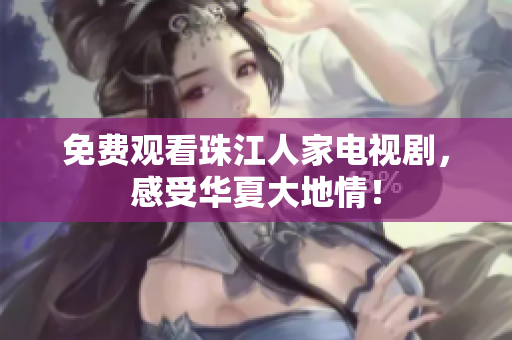 免费观看珠江人家电视剧，感受华夏大地情！