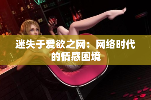迷失于爱欲之网：网络时代的情感困境