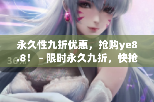 永久性九折优惠，抢购ye8.8！ - 限时永久九折，快抢ye8.8！