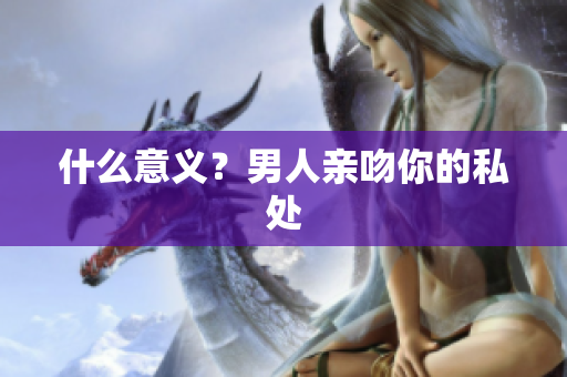 什么意义？男人亲吻你的私处