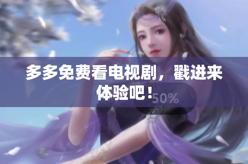 多多免费看电视剧，戳进来体验吧！