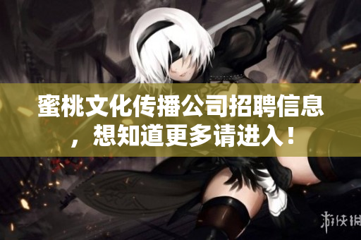 蜜桃文化传播公司招聘信息，想知道更多请进入！