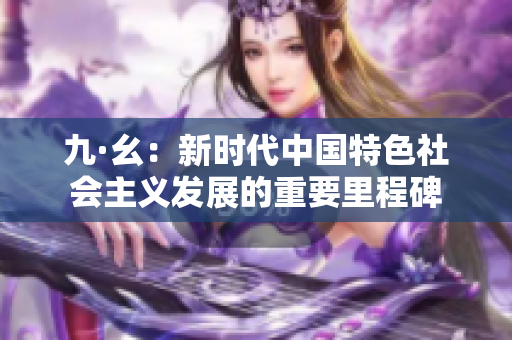 九·幺：新时代中国特色社会主义发展的重要里程碑