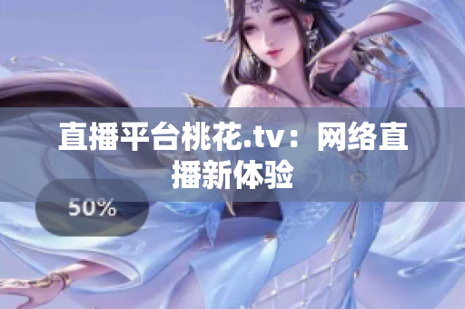 直播平台桃花.tv：网络直播新体验