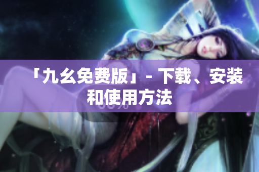 「九幺免费版」- 下载、安装和使用方法