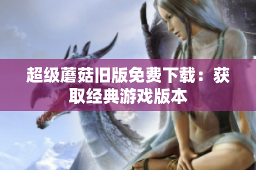超级蘑菇旧版免费下载：获取经典游戏版本