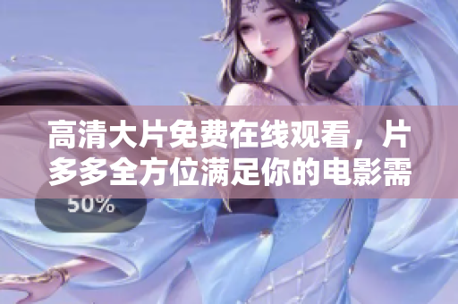 高清大片免费在线观看，片多多全方位满足你的电影需求