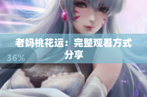 老妈桃花运：完整观看方式分享