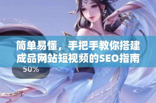 简单易懂，手把手教你搭建成品网站短视频的SEO指南