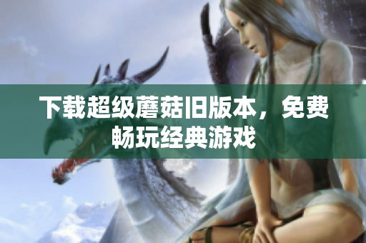 下载超级蘑菇旧版本，免费畅玩经典游戏
