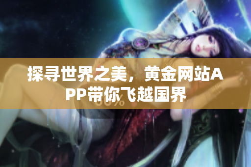 探寻世界之美，黄金网站APP带你飞越国界