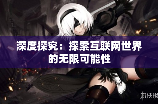 深度探究：探索互联网世界的无限可能性