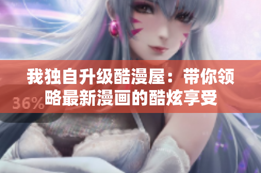 我独自升级酷漫屋：带你领略最新漫画的酷炫享受
