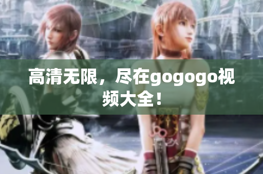 高清无限，尽在gogogo视频大全！