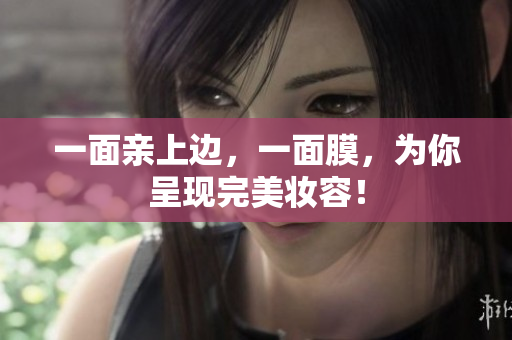 一面亲上边，一面膜，为你呈现完美妆容！