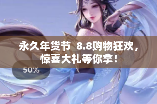 永久年货节  8.8购物狂欢，惊喜大礼等你拿！