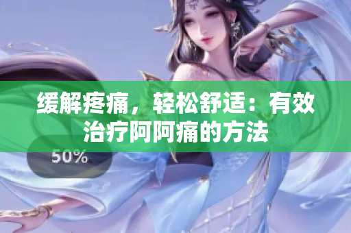 缓解疼痛，轻松舒适：有效治疗阿阿痛的方法