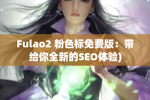 Fulao2 粉色标免费版：带给你全新的SEO体验)