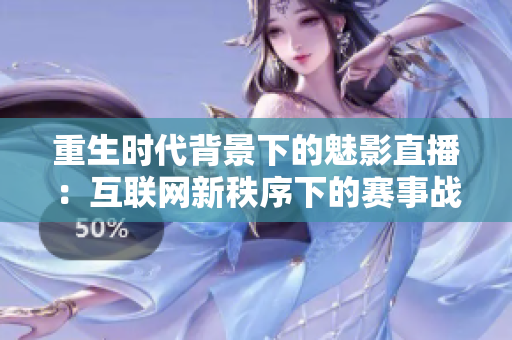 重生时代背景下的魅影直播：互联网新秩序下的赛事战场