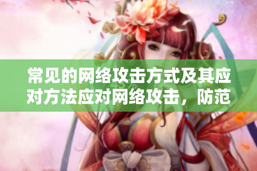 常见的网络攻击方式及其应对方法应对网络攻击，防范在先