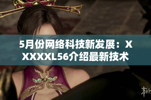 5月份网络科技新发展：XXXXXL56介绍最新技术