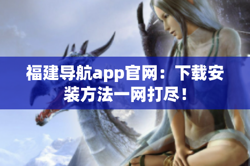 福建导航app官网：下载安装方法一网打尽！