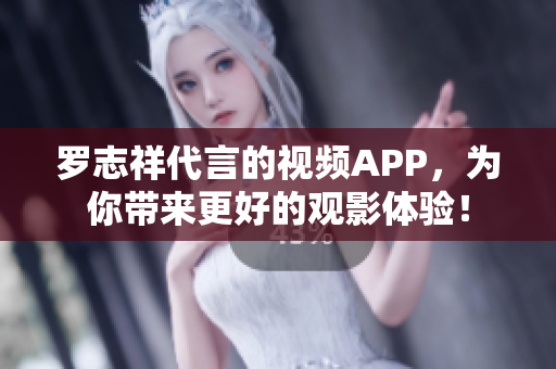 罗志祥代言的视频APP，为你带来更好的观影体验！