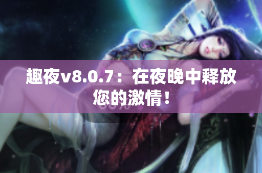 趣夜v8.0.7：在夜晚中释放您的激情！