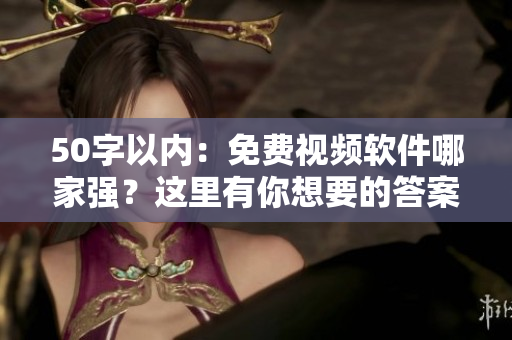 50字以内：免费视频软件哪家强？这里有你想要的答案