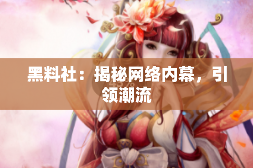 黑料社：揭秘网络内幕，引领潮流