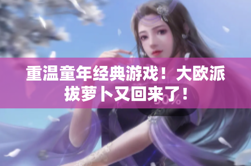 重温童年经典游戏！大欧派拔萝卜又回来了！