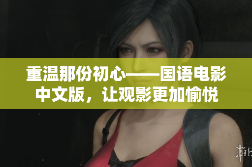 重温那份初心——国语电影中文版，让观影更加愉悦