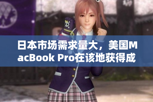 日本市场需求量大，美国MacBook Pro在该地获得成功