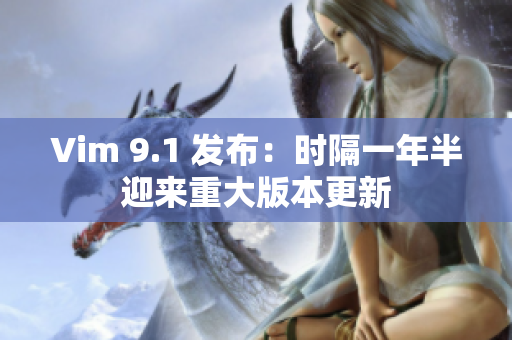 Vim 9.1 发布：时隔一年半迎来重大版本更新