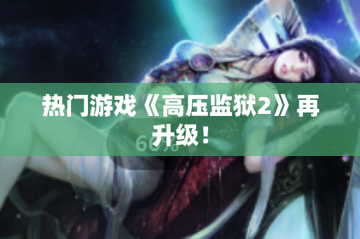 热门游戏《高压监狱2》再升级！