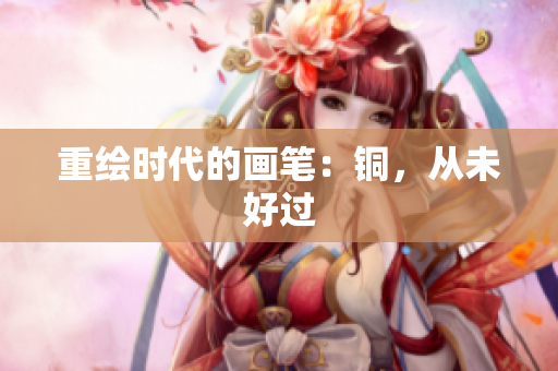 重绘时代的画笔：铜，从未好过