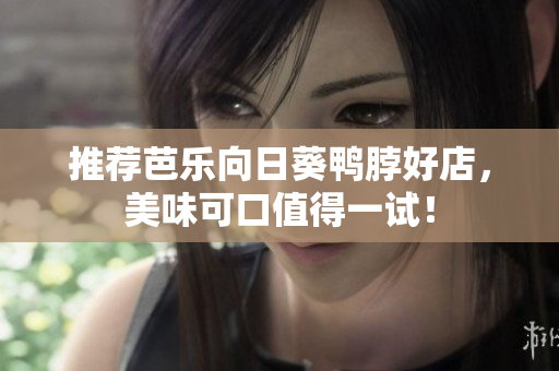 推荐芭乐向日葵鸭脖好店，美味可口值得一试！