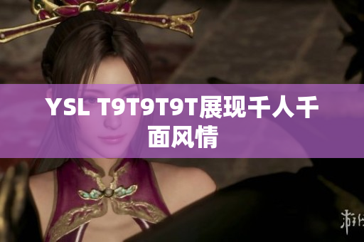 YSL T9T9T9T展现千人千面风情
