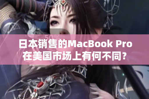 日本销售的MacBook Pro在美国市场上有何不同？