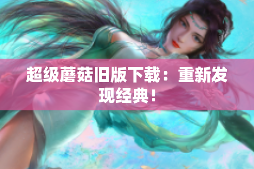 超级蘑菇旧版下载：重新发现经典！