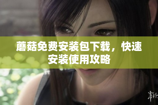 蘑菇免费安装包下载，快速安装使用攻略