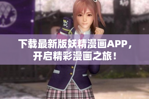 下载最新版妖精漫画APP，开启精彩漫画之旅！