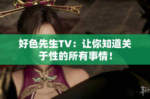 好色先生TV：让你知道关于性的所有事情！